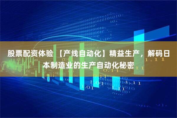 股票配資體驗(yàn) 【產(chǎn)線自動(dòng)化】精益生產(chǎn)，解碼日本制造業(yè)的生產(chǎn)自動(dòng)化秘密