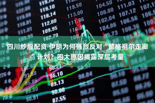 四川炒股配資 伊朗為何強烈反對“贊格祖爾走廊”計劃？四大原因揭露深層考量