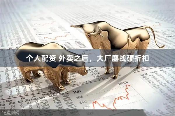 個人配資 外賣之后，大廠鏖戰(zhàn)硬折扣