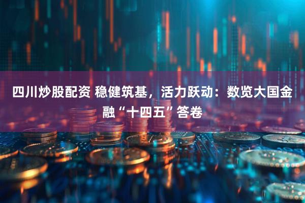 四川炒股配資 穩(wěn)健筑基，活力躍動(dòng)：數(shù)覽大國金融“十四五”答卷